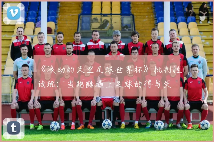 《滚动的天空足球世界杯》批判性试玩：当跑酷遇上足球的得与失