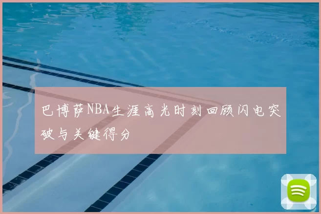 巴博萨NBA生涯高光时刻回顾闪电突破与关键得分