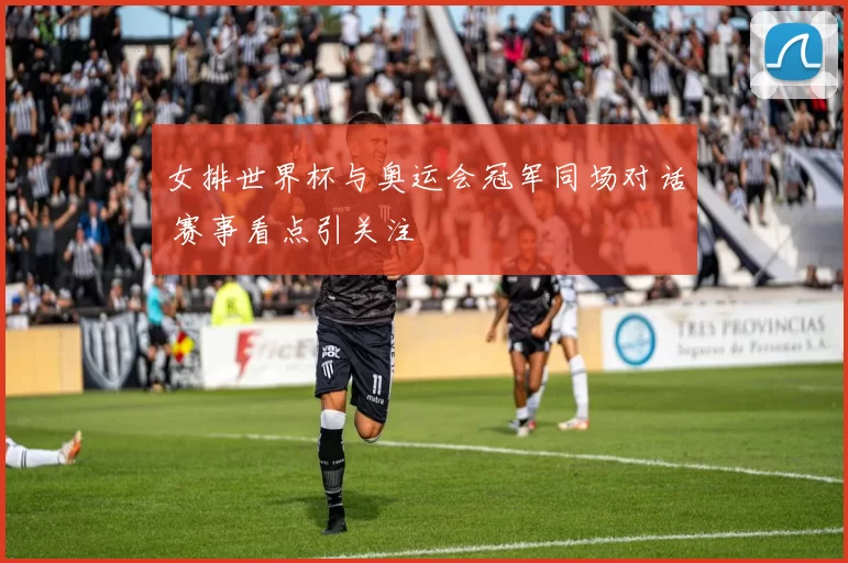 女排世界杯与奥运会冠军同场对话 赛事看点引关注