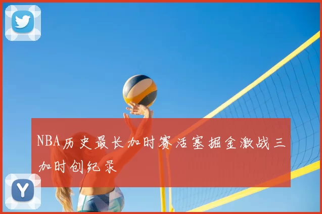 NBA历史最长加时赛活塞掘金激战三加时创纪录