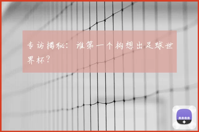 专访揭秘：谁第一个构想出足球世界杯？