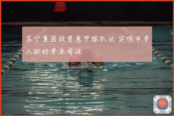 苏宁集团投资意甲球队记 实现中资入欧的资本奇迹