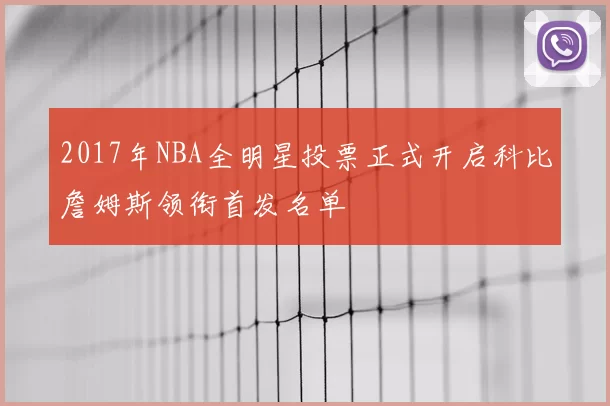 2017年NBA全明星投票正式开启科比詹姆斯领衔首发名单