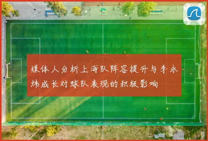 媒体人分析上海队阵容提升与李永炜成长对球队表现的积极影响