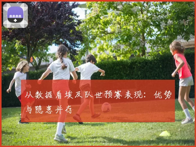 从数据看埃及队世预赛表现:优势与隐患并存