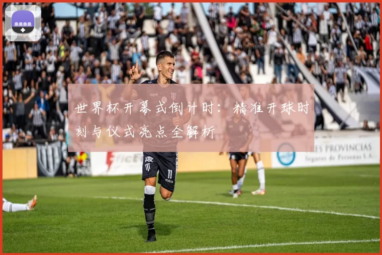 世界杯开幕式倒计时:精准开球时刻与仪式亮点全解析