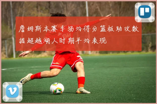 詹姆斯本赛季场均得分篮板助攻数据超越湖人时期平均表现