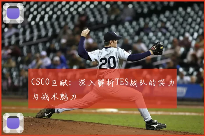 CSGO巨献：深入解析TES战队的实力与战术魅力