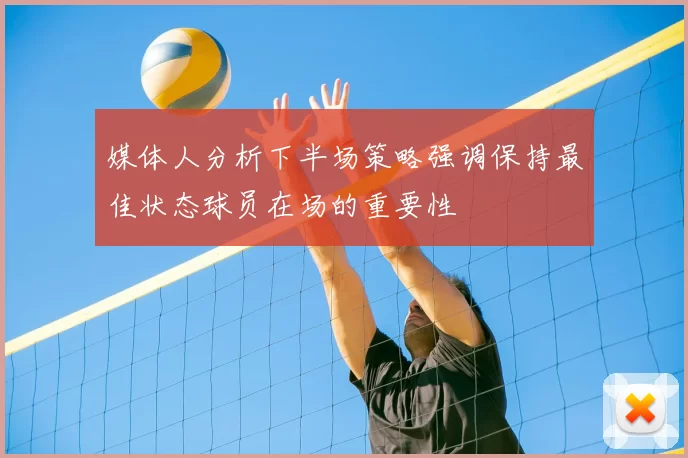 媒体人分析下半场策略强调保持最佳状态球员在场的重要性